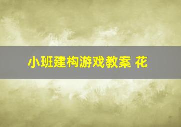 小班建构游戏教案 花